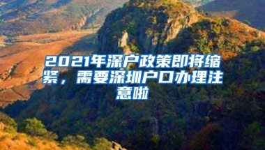 2021年深户政策即将缩紧，需要深圳户口办理注意啦