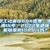 职工社保按60%缴费，缴满15年，2022年退休能够拿到1500元吗？