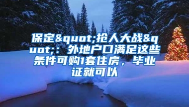 保定"抢人大战"：外地户口满足这些条件可购1套住房，毕业证就可以