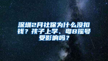 深圳2月社保为什么没扣钱？孩子上学、粤B摇号受影响吗？