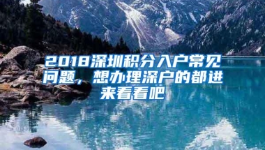 2018深圳积分入户常见问题，想办理深户的都进来看看吧