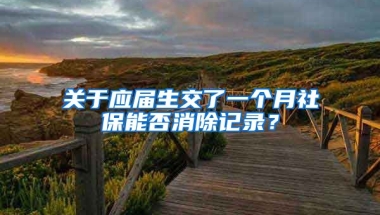 关于应届生交了一个月社保能否消除记录？
