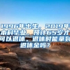 1996年出生，2019年本科毕业，预计65岁才可以退休。退休时能拿到退休金吗？