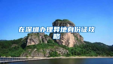 在深圳办理异地身份证攻略