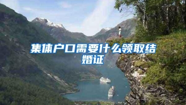集体户口需要什么领取结婚证