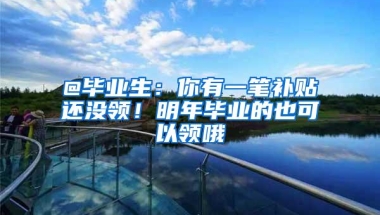 @毕业生：你有一笔补贴还没领！明年毕业的也可以领哦