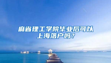 麻省理工学院毕业后可以上海落户吗？