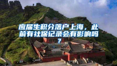 应届生积分落户上海，此前有社保记录会有影响吗？