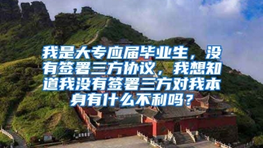 我是大专应届毕业生，没有签署三方协议，我想知道我没有签署三方对我本身有什么不利吗？