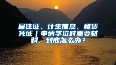 居住证、计生信息、租赁凭证｜申请学位时重要材料，到底怎么办？