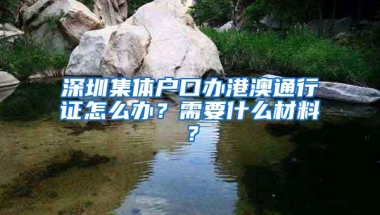 深圳集体户口办港澳通行证怎么办？需要什么材料？