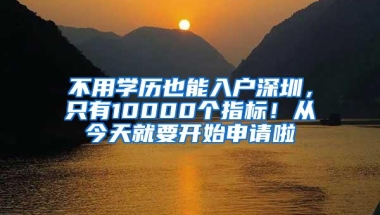 不用学历也能入户深圳，只有10000个指标！从今天就要开始申请啦