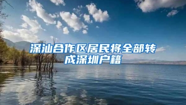 深汕合作区居民将全部转成深圳户籍
