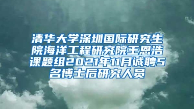 清华大学深圳国际研究生院海洋工程研究院王恩浩课题组2021年11月诚聘5名博士后研究人员