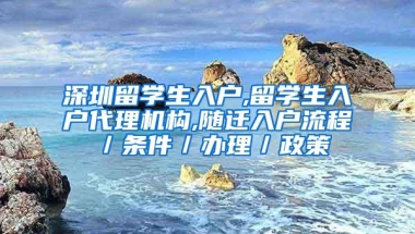 深圳留学生入户,留学生入户代理机构,随迁入户流程／条件／办理／政策
