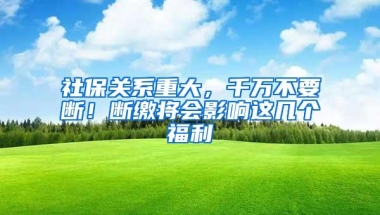 社保关系重大，千万不要断！断缴将会影响这几个福利