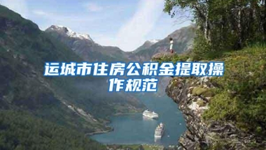 运城市住房公积金提取操作规范