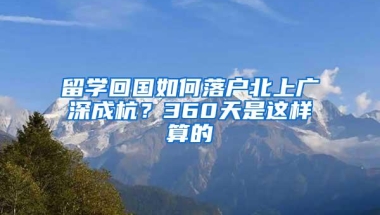 留学回国如何落户北上广深成杭？360天是这样算的