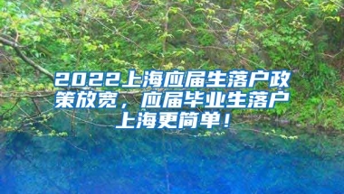 2022上海应届生落户政策放宽，应届毕业生落户上海更简单！