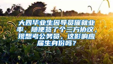 大四毕业生因导员催就业率，随便签了个三方协议，现想考公务员，这影响应届生身份吗？