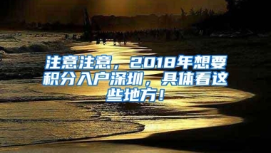 注意注意，2018年想要积分入户深圳，具体看这些地方！
