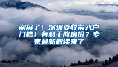 刷屏了！深圳要收紧入户门槛！有利于降房价？专家最新解读来了