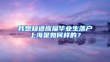 我想知道应届毕业生落户上海是如何样的？