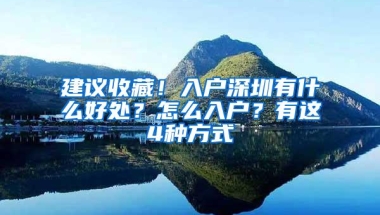 建议收藏！入户深圳有什么好处？怎么入户？有这4种方式