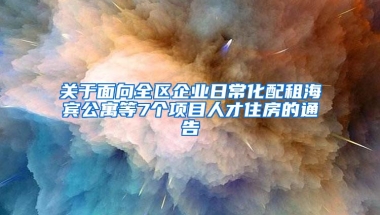 关于面向全区企业日常化配租海宾公寓等7个项目人才住房的通告
