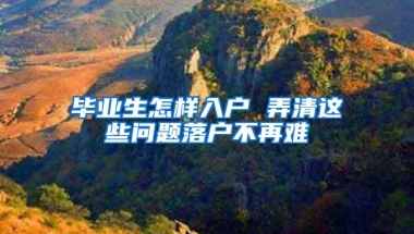 毕业生怎样入户 弄清这些问题落户不再难