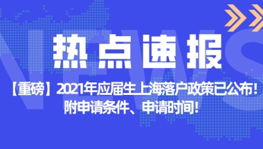 【重磅】2021年应届生上海落户政策已公布！附申请条件、申请时间！