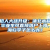 抢人大战升级：清北本科毕业生可直接落户上海，海归学子怎么办？