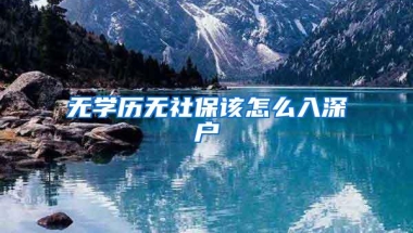 无学历无社保该怎么入深户