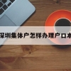 深圳集体户怎样办理户口本(深圳集体户口户籍证明怎么开)