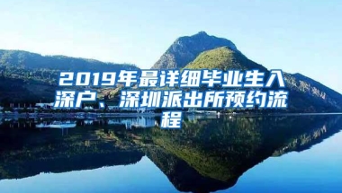 2019年最详细毕业生入深户、深圳派出所预约流程