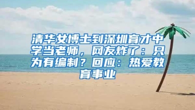 清华女博士到深圳育才中学当老师，网友炸了：只为有编制？回应：热爱教育事业