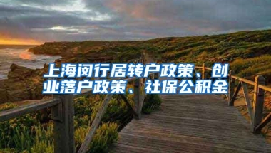 上海闵行居转户政策、创业落户政策、社保公积金
