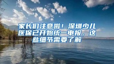 家长们注意啦！深圳少儿医保已开始统一申报，这些细节需要了解