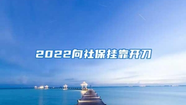 2022向社保挂靠开刀