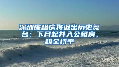 深圳廉租房将退出历史舞台：下月起并入公租房，租金持平