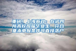 重磅！上海新政：在沪四所高校应届毕业生，符合基本申报条件可直接落户