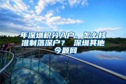 年深圳积分入户、怎么核准制落深户？ 深圳其他 今题网
