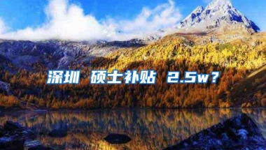 深圳 硕士补贴 2.5w？