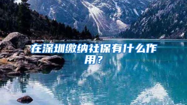 在深圳缴纳社保有什么作用？