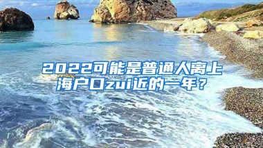 2022可能是普通人离上海户口zui近的一年？
