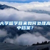 大学留学回来如何处理高中档案？