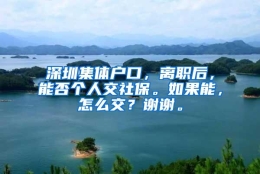 深圳集体户口，离职后，能否个人交社保。如果能，怎么交？谢谢。