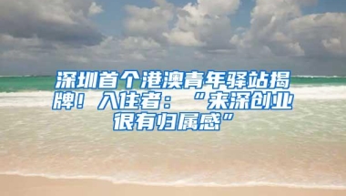 深圳首个港澳青年驿站揭牌！入住者：“来深创业很有归属感”