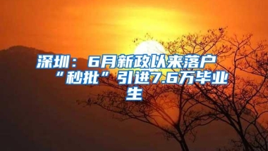 深圳：6月新政以来落户“秒批”引进7.6万毕业生