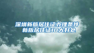 深圳新版居住证办理条件 新版居住证10大好处